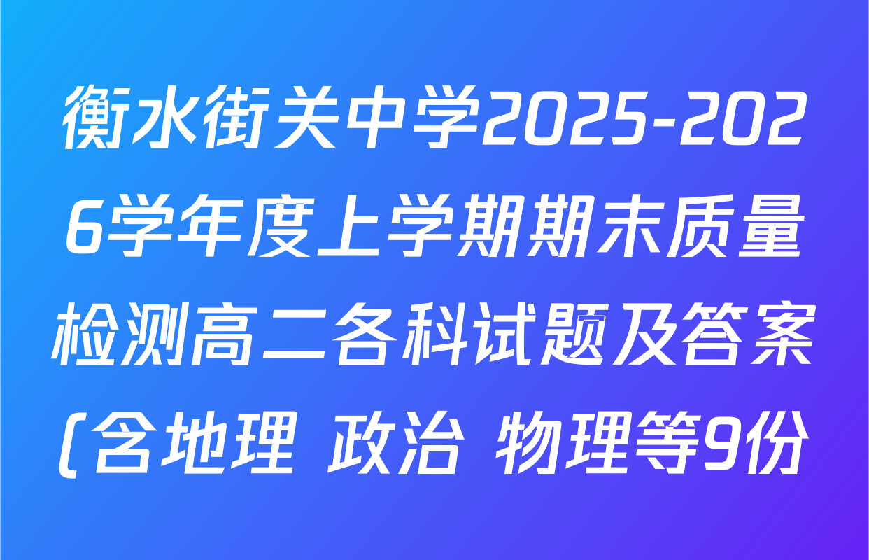 衡水街关中学2025-2026学年度上学期期末质量检测高二各科试题及答案(含地理 政治 物理等9份) 衡水街关中学2025-2026学年度上学期期末质量检测高二各科试题及答案(含地理 政治 物理等9份)